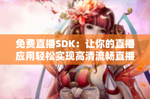 免费直播SDK：让你的直播应用轻松实现高清流畅直播