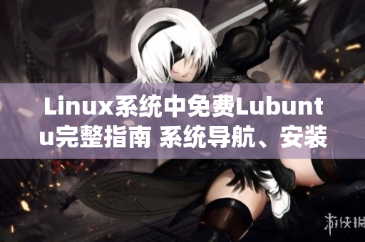 Linux系统中免费Lubuntu完整指南 系统导航、安装步骤和优化技巧