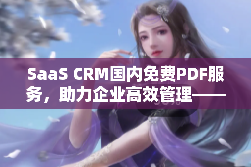 SaaS CRM国内免费PDF服务，助力企业高效管理——免费PDF：全新CRM解决方案