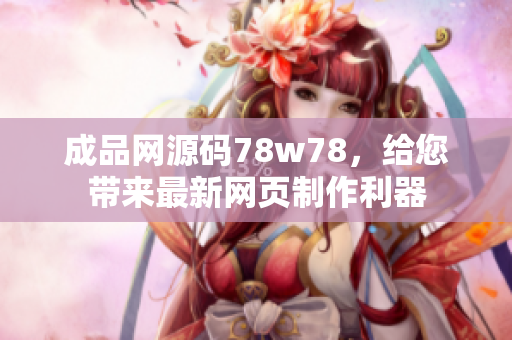 成品网源码78w78，给您带来最新网页制作利器