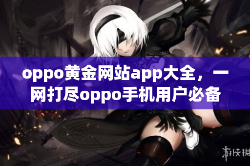 oppo黄金网站app大全，一网打尽oppo手机用户必备应用