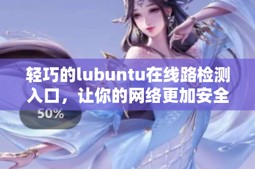 轻巧的lubuntu在线路检测入口，让你的网络更加安全和稳定