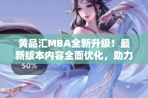 黄品汇MBA全新升级！最新版本内容全面优化，助力您实现职业目标