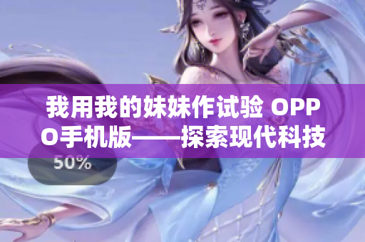 我用我的妹妹作试验 OPPO手机版——探索现代科技与家庭关系的交叉点