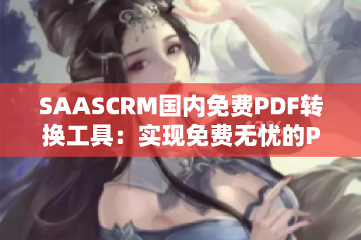 SAASCRM国内免费PDF转换工具：实现免费无忧的PDF文件转换