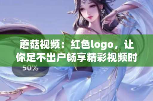 蘑菇视频：红色logo，让你足不出户畅享精彩视频时光