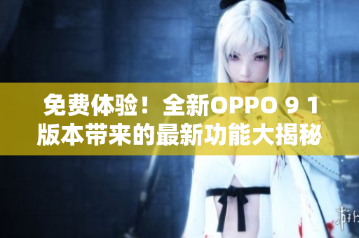 免费体验！全新OPPO 9 1版本带来的最新功能大揭秘