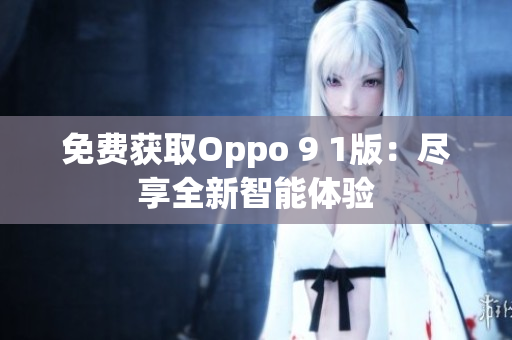 免费获取Oppo 9 1版：尽享全新智能体验