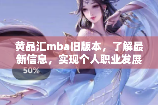 黄品汇mba旧版本，了解最新信息，实现个人职业发展