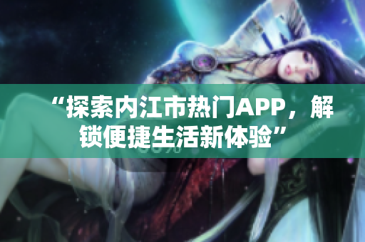 “探索内江市热门APP，解锁便捷生活新体验”