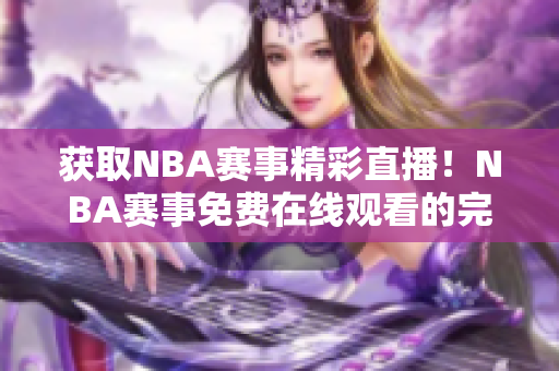 获取NBA赛事精彩直播！NBA赛事免费在线观看的完美选择