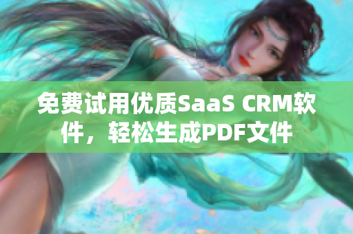 免费试用优质SaaS CRM软件，轻松生成PDF文件