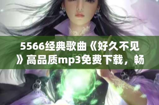 5566经典歌曲《好久不见》高品质mp3免费下载，畅听音乐好时光