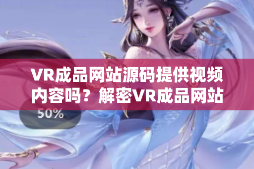 VR成品网站源码提供视频内容吗？解密VR成品网站源码的视频资源情况