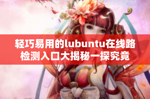 轻巧易用的lubuntu在线路检测入口大揭秘一探究竟