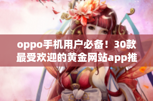 oppo手机用户必备！30款最受欢迎的黄金网站app推荐