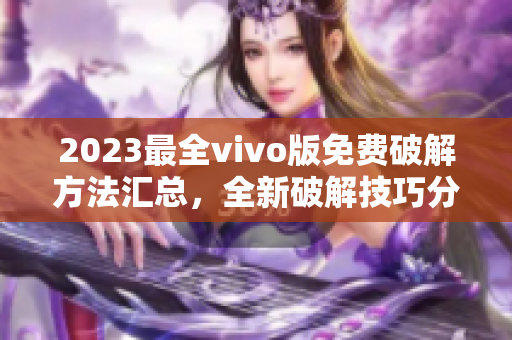 2023最全vivo版免费破解方法汇总，全新破解技巧分享