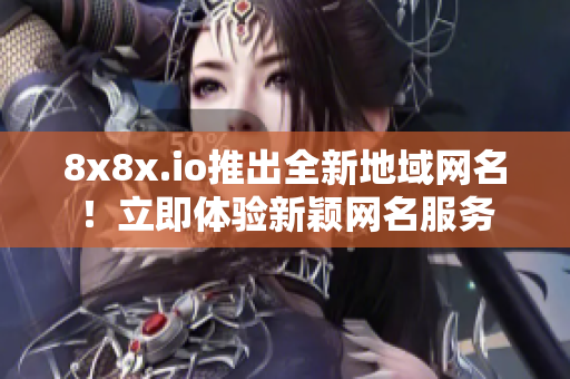 8x8x.io推出全新地域网名！立即体验新颖网名服务