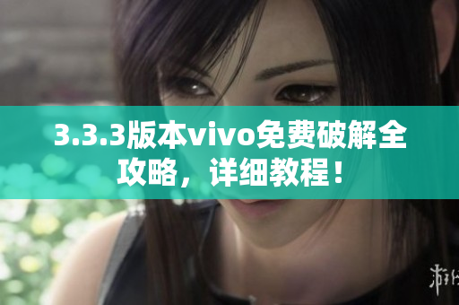 3.3.3版本vivo免费破解全攻略，详细教程！