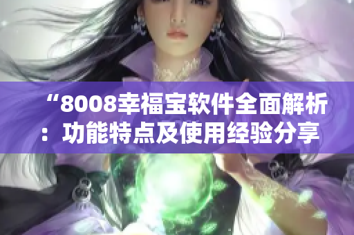 “8008幸福宝软件全面解析：功能特点及使用经验分享”