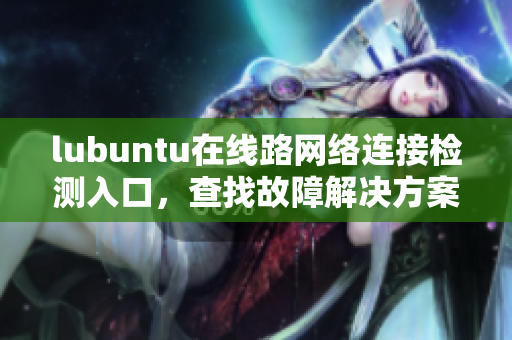 lubuntu在线路网络连接检测入口，查找故障解决方案