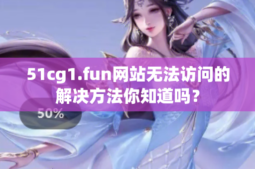 51cg1.fun网站无法访问的解决方法你知道吗？