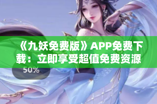 《九妖免费版》APP免费下载：立即享受超值免费资源！