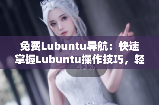 免费Lubuntu导航：快速掌握Lubuntu操作技巧，轻松上手系统优化和软件安装指南