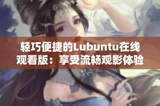 轻巧便捷的Lubuntu在线观看版：享受流畅观影体验