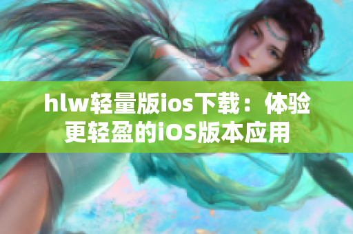 hlw轻量版ios下载：体验更轻盈的iOS版本应用