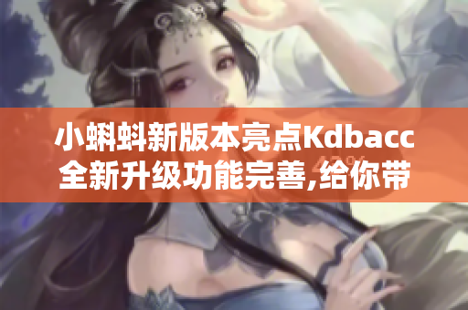 小蝌蚪新版本亮点Kdbacc全新升级功能完善,给你带来全新体验