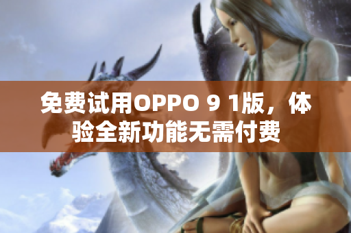 免费试用OPPO 9 1版，体验全新功能无需付费