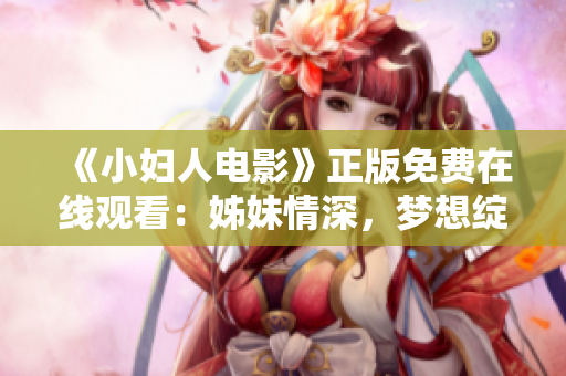 《小妇人电影》正版免费在线观看：姊妹情深，梦想绽放