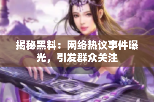 揭秘黑料：网络热议事件曝光，引发群众关注