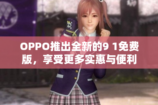 OPPO推出全新的9 1免费版，享受更多实惠与便利