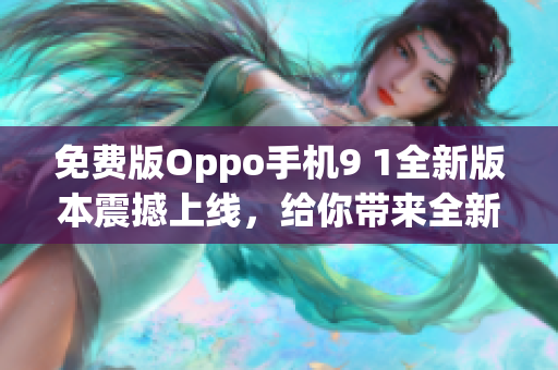 免费版Oppo手机9 1全新版本震撼上线，给你带来全新体验