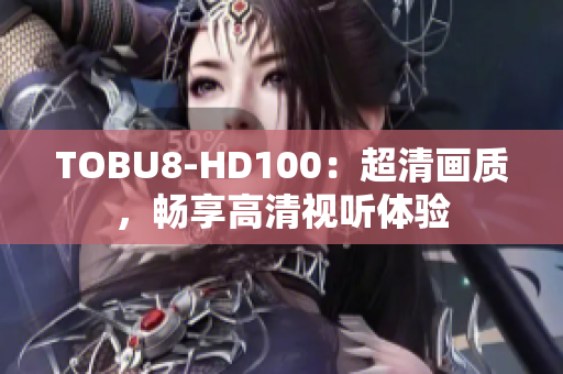 TOBU8-HD100：超清画质，畅享高清视听体验