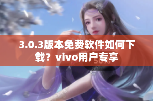 3.0.3版本免费软件如何下载？vivo用户专享