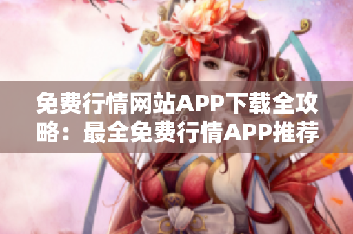 免费行情网站APP下载全攻略：最全免费行情APP推荐大全及下载指南