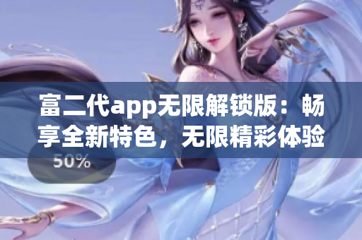 富二代app无限解锁版：畅享全新特色，无限精彩体验