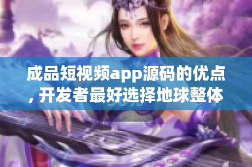 成品短视频app源码的优点, 开发者最好选择地球整体资源分享