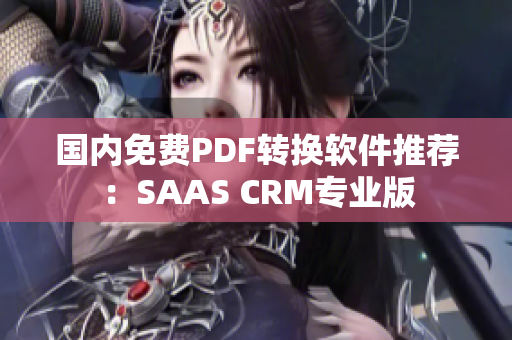 国内免费PDF转换软件推荐：SAAS CRM专业版