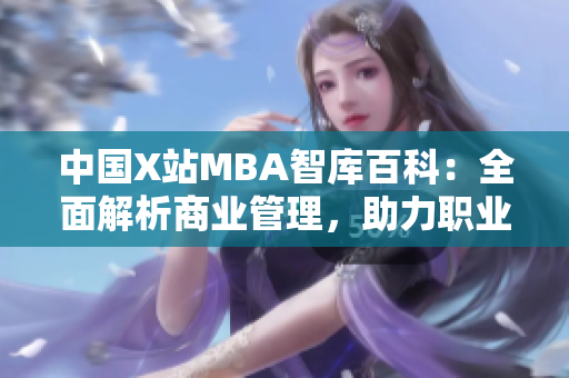 中国X站MBA智库百科：全面解析商业管理，助力职业发展