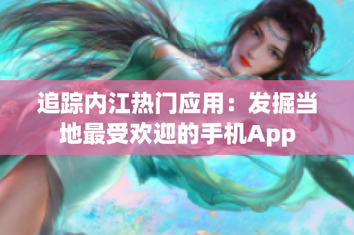 追踪内江热门应用：发掘当地最受欢迎的手机App