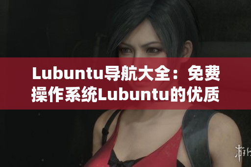 Lubuntu导航大全：免费操作系统Lubuntu的优质资源整合