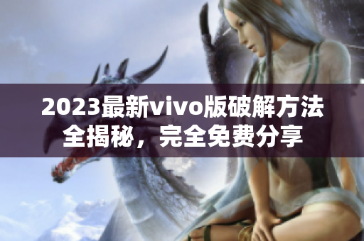 2023最新vivo版破解方法全揭秘，完全免费分享