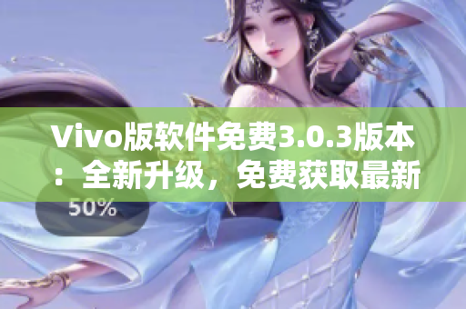 Vivo版软件免费3.0.3版本：全新升级，免费获取最新功能