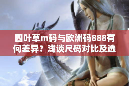 四叶草m码与欧洲码888有何差异？浅谈尺码对比及选择技巧