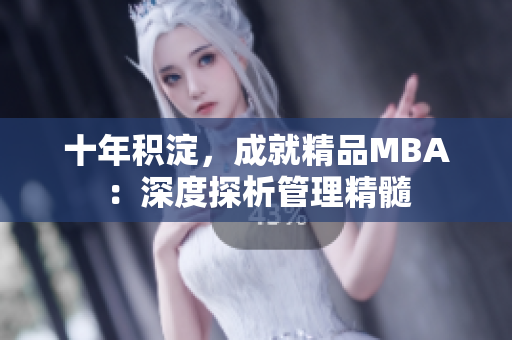 十年积淀，成就精品MBA：深度探析管理精髓