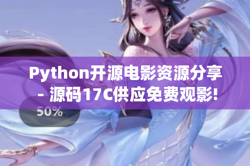 Python开源电影资源分享 - 源码17C供应免费观影!